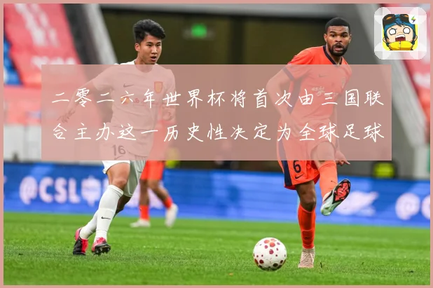 二零二六年世界杯将首次由三国联合主办这一历史性决定为全球足球赛事前瞻-深度解析