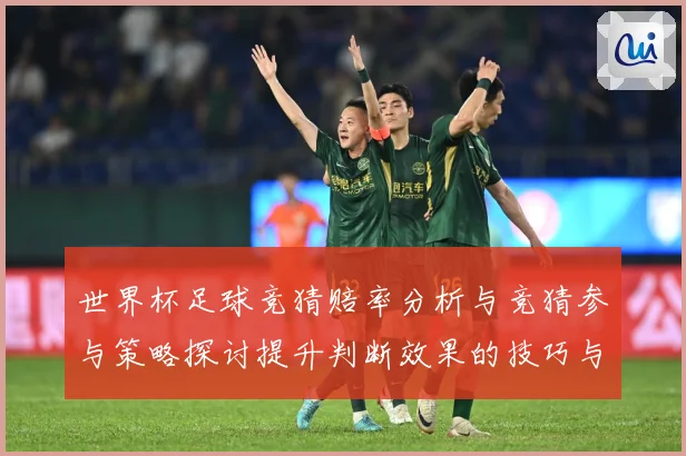 世界杯足球竞猜赔率分析与竞猜参与策略探讨提升判断效果的技巧与数据研判-深度解析
