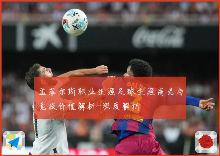 孟菲尔斯职业生涯足球生涯高光与竞技价值解析-深度解析