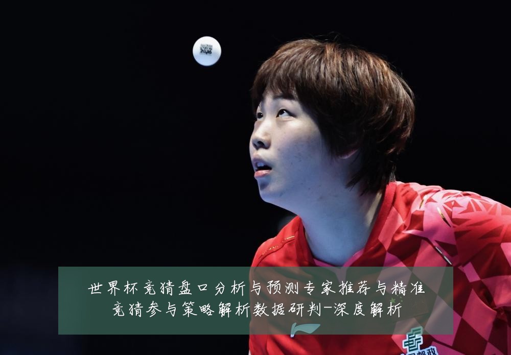 世界杯竞猜盘口分析与预测专家推荐与精准竞猜参与策略解析数据研判-深度解析