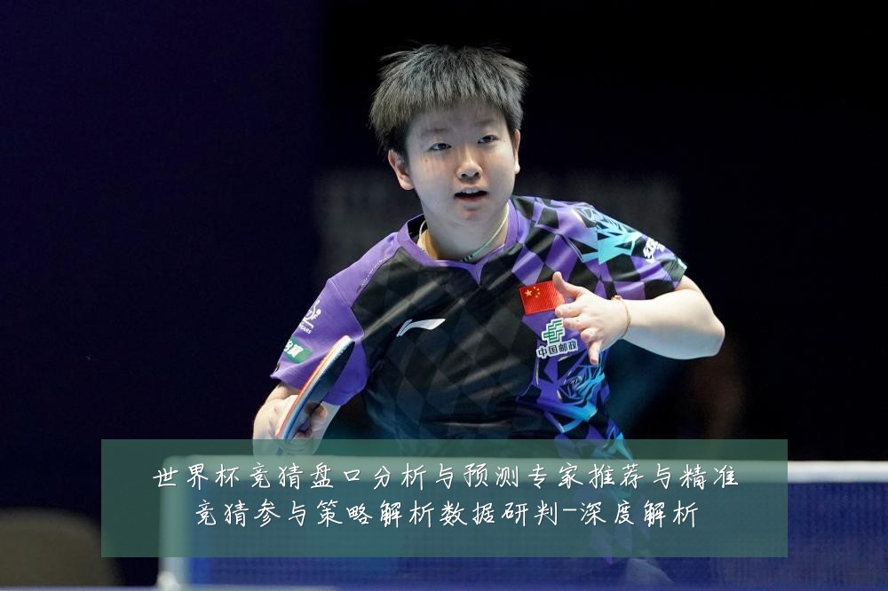 世界杯竞猜盘口分析与预测专家推荐与精准竞猜参与策略解析数据研判-深度解析