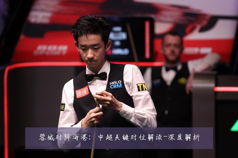 蓉城对阵海港:中超关键对位解读-深度解析