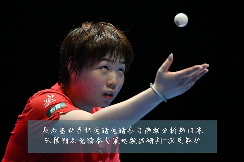 美加墨世界杯竞猜竞猜参与热潮分析热门球队预测及竞猜参与策略数据研判-深度解析