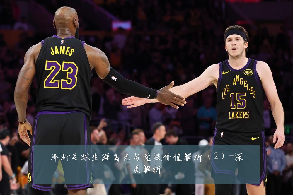 济科足球生涯高光与竞技价值解析（2）-深度解析